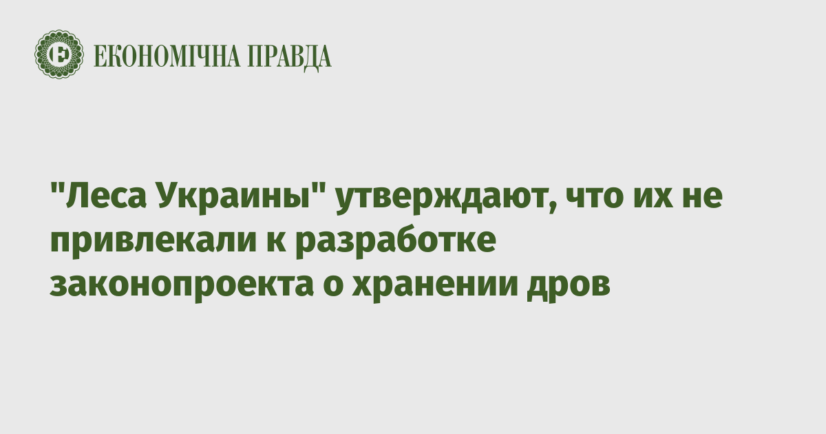 "Леса Украины" утверждают, что их не привлекали к разработке законопроекта о хранении дров