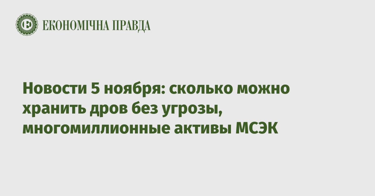 Новости 5 ноября: сколько можно хранить дров без угрозы, многомиллионные активы МСЭК