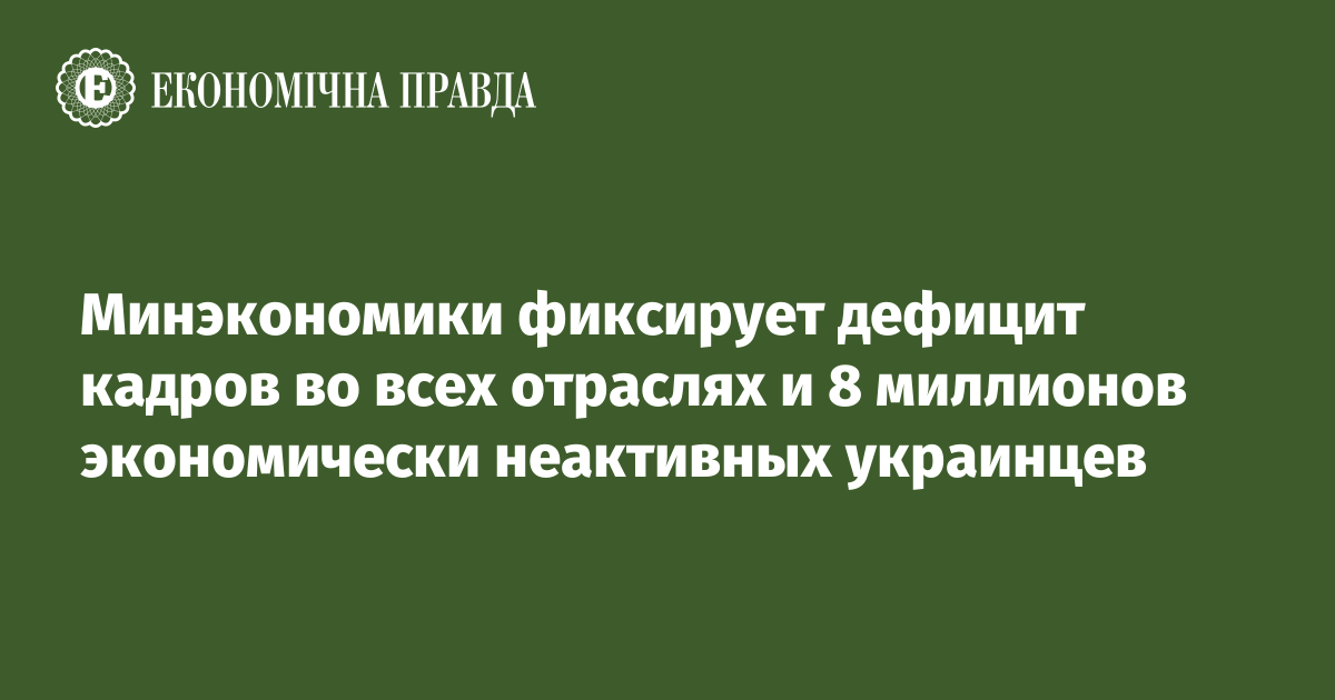 Минэкономики фиксирует дефицит кадров во всех отраслях и 8 миллионов экономически неактивных украинцев