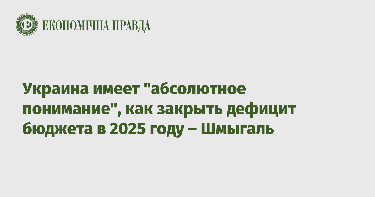 Украина имеет "абсолютное понимание", как закрыть дефицит бюджета в 2025 году – Шмыгаль