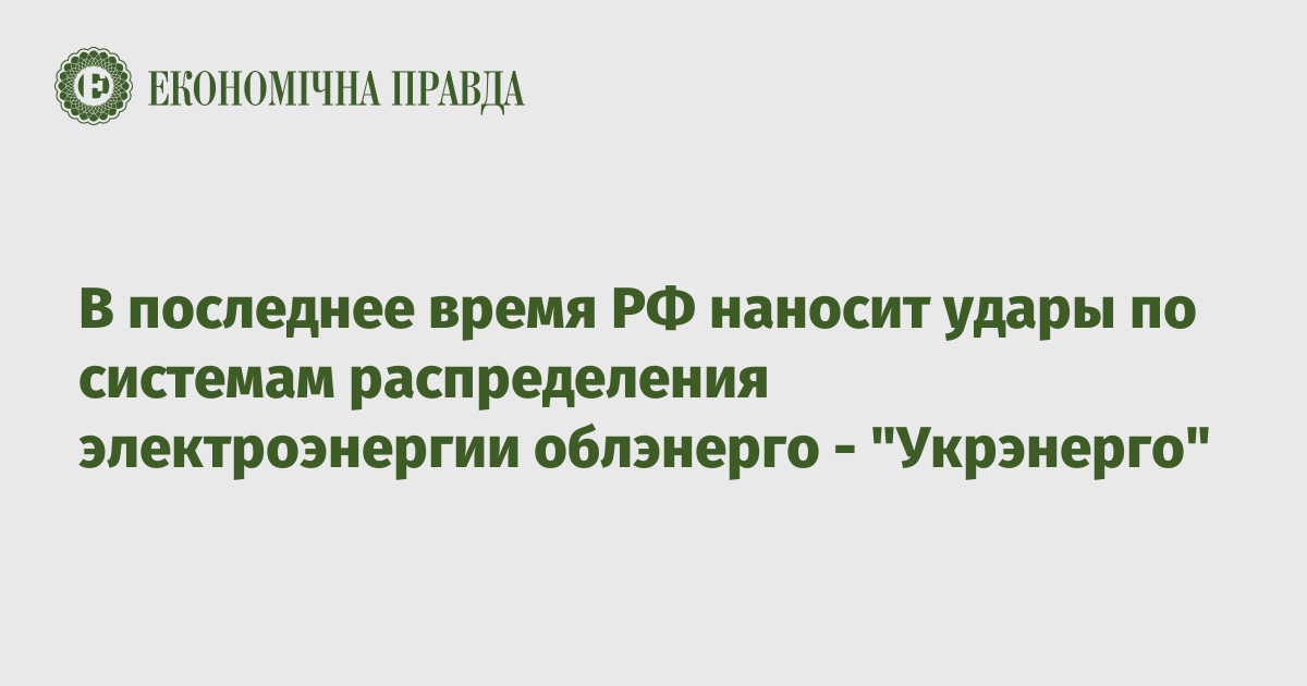 В последнее время РФ наносит удары по системам распределения электроэнергии облэнерго - "Укрэнерго"