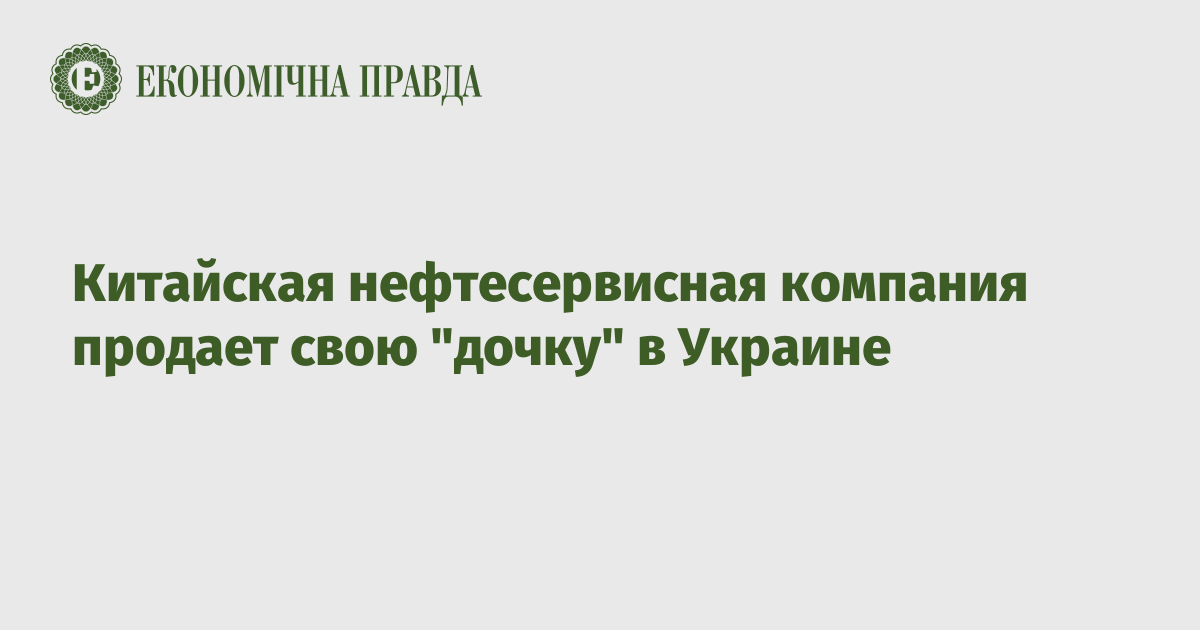 Китайская нефтесервисная компания продает свою "дочку" в Украине