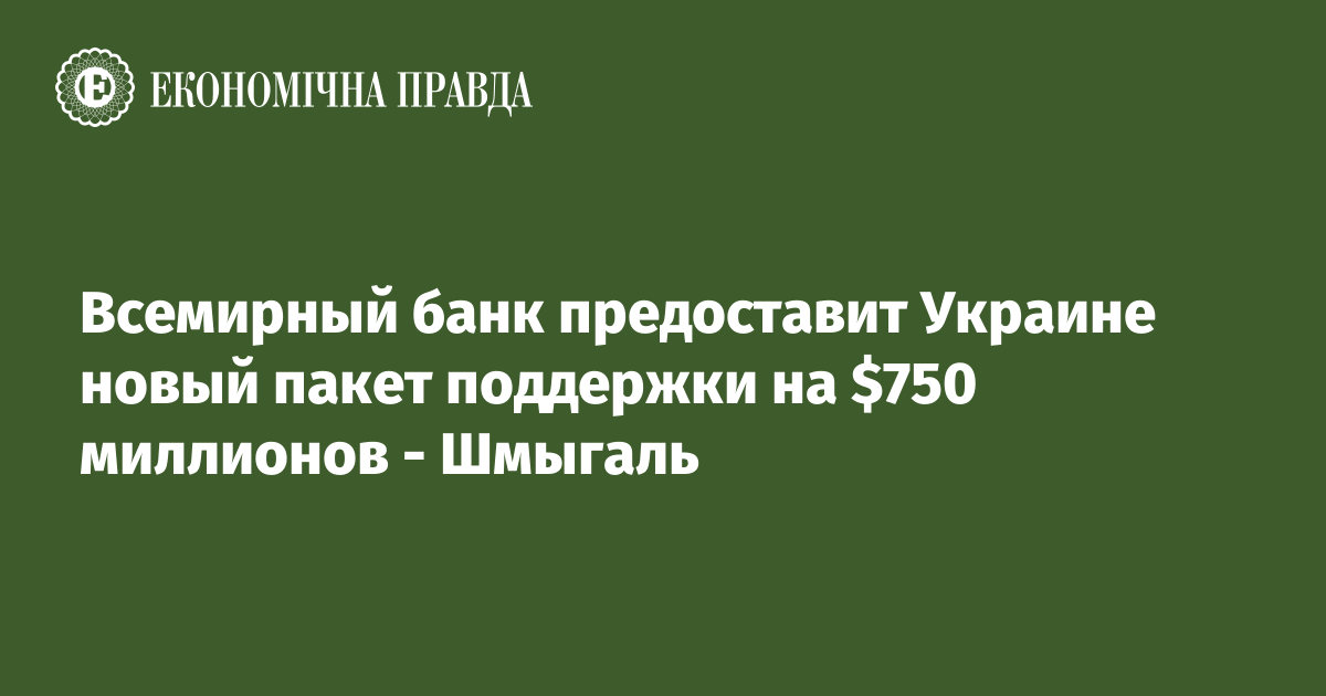 Всемирный банк предоставит Украине новый пакет поддержки на $750 миллионов - Шмыгаль