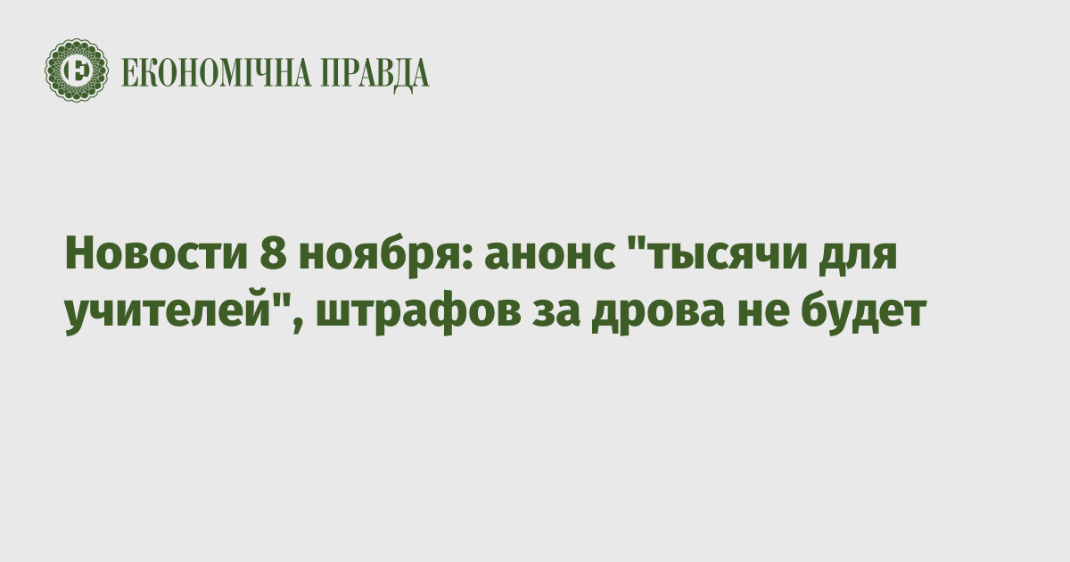 Новости 8 ноября: анонс "тысячи для учителей", штрафов за дрова не будет