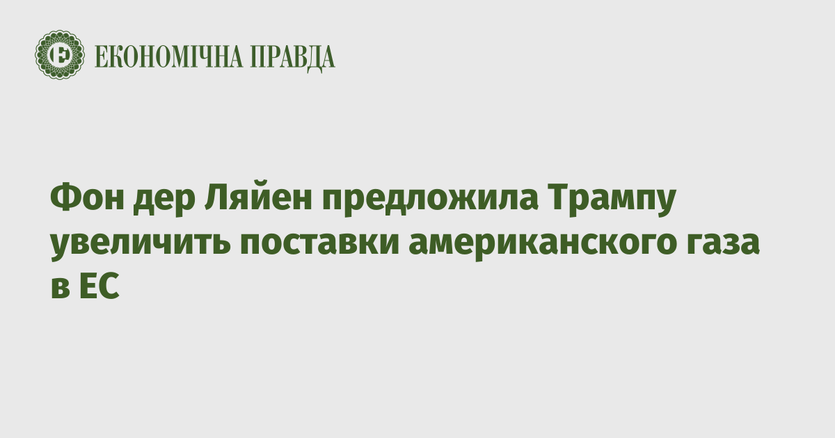 Фон дер Ляйен предложила Трампу увеличить поставки американского газа в ЕС