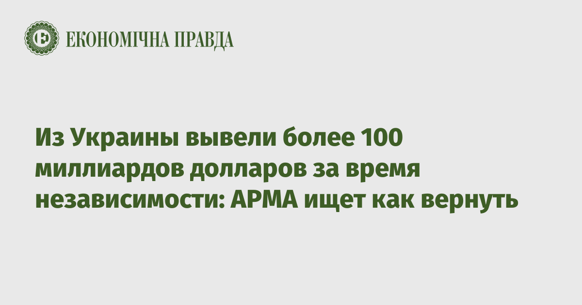 Из Украины вывели более 100 миллиардов долларов за время независимости: АРМА ищет как вернуть