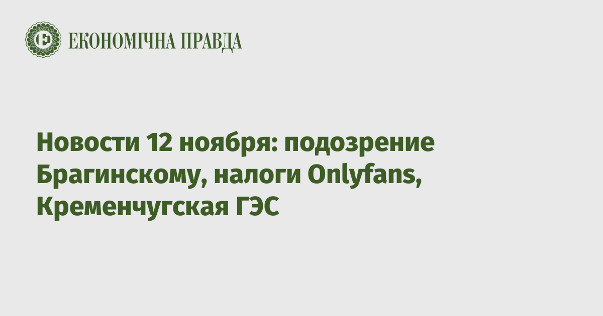 Новости 12 ноября: подозрение Брагинскому, налоги Onlyfans, Кременчугская ГЭС