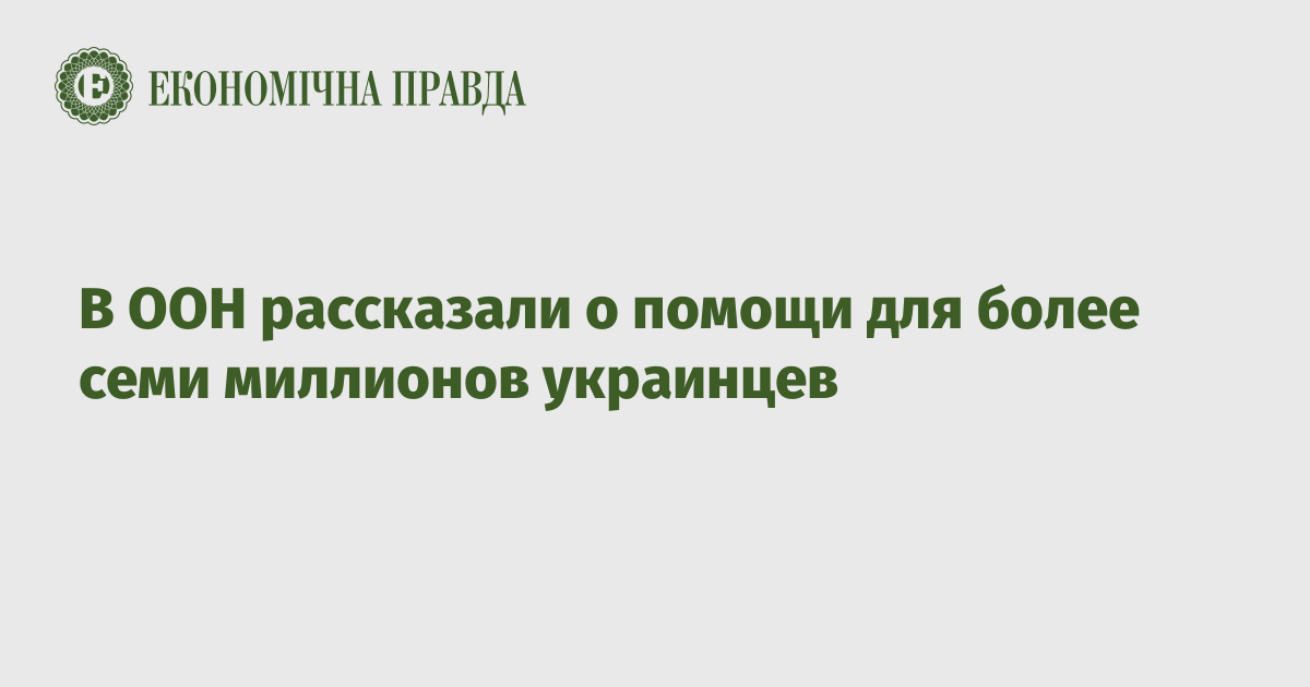 В ООН рассказали о помощи для более семи миллионов украинцев