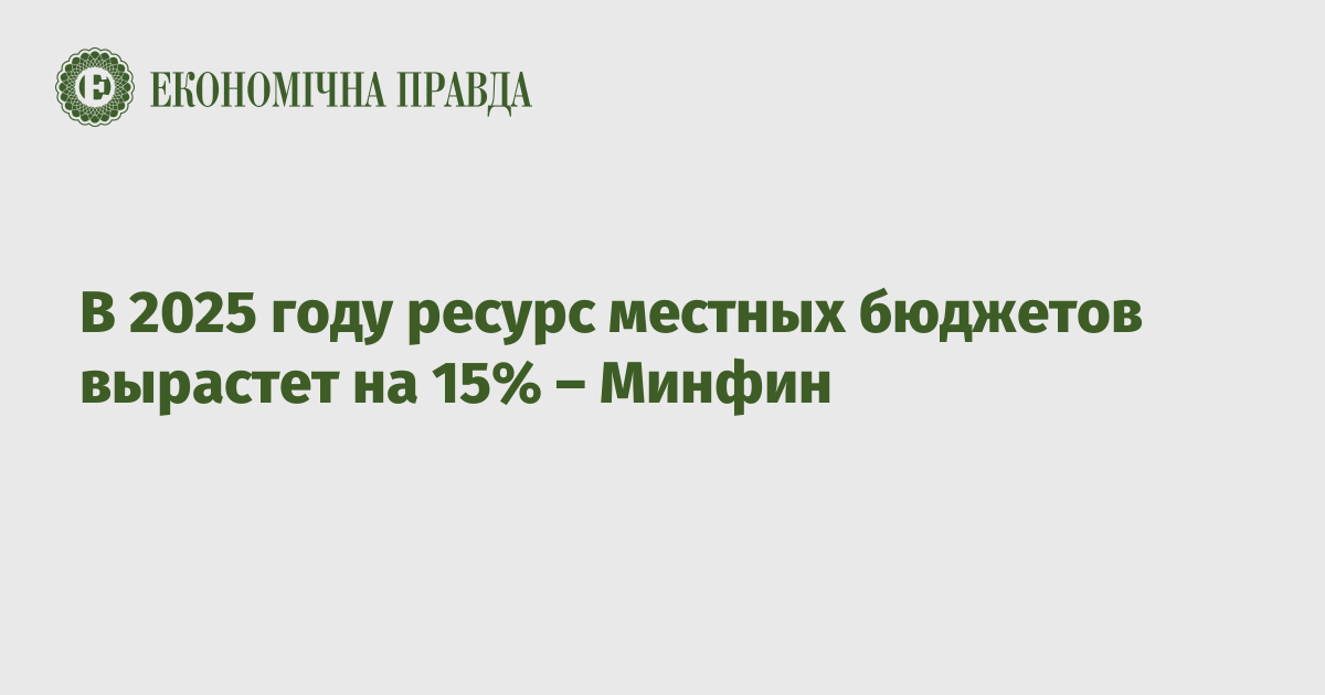 В 2025 году ресурс местных бюджетов вырастет на 15% – Минфин