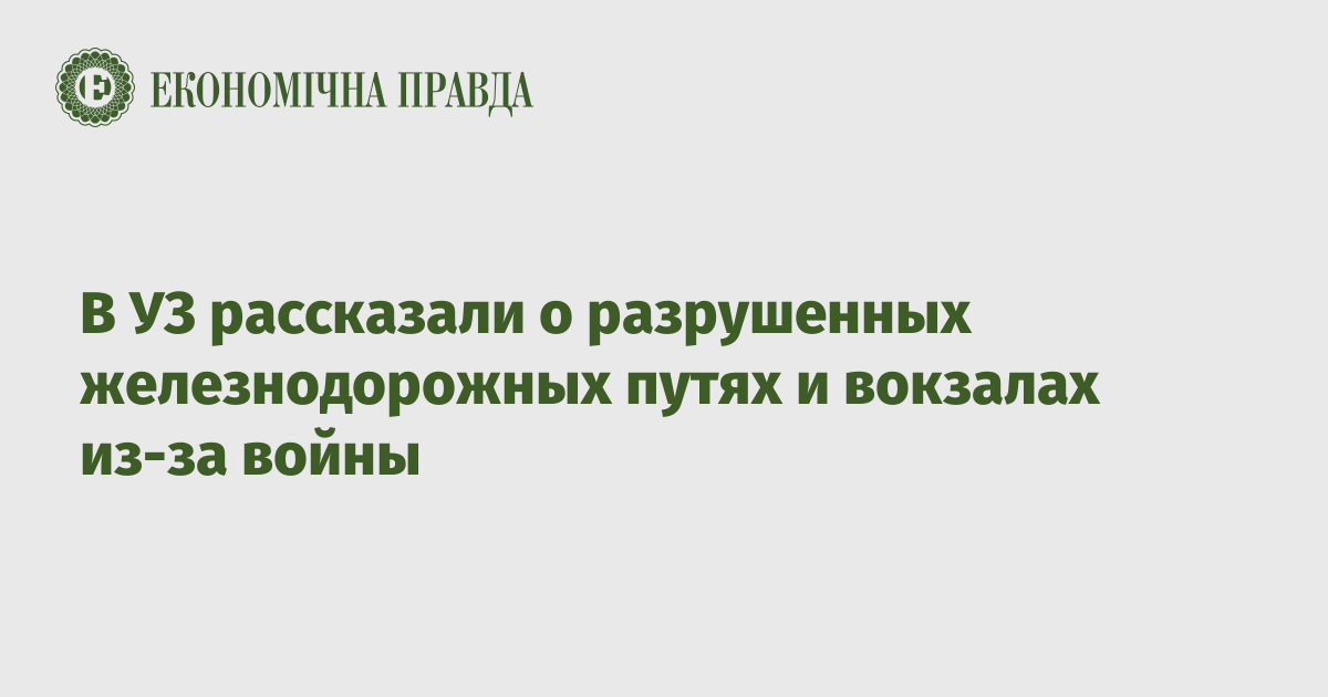 В УЗ рассказали о разрушенных железнодорожных путях и вокзалах из-за войны