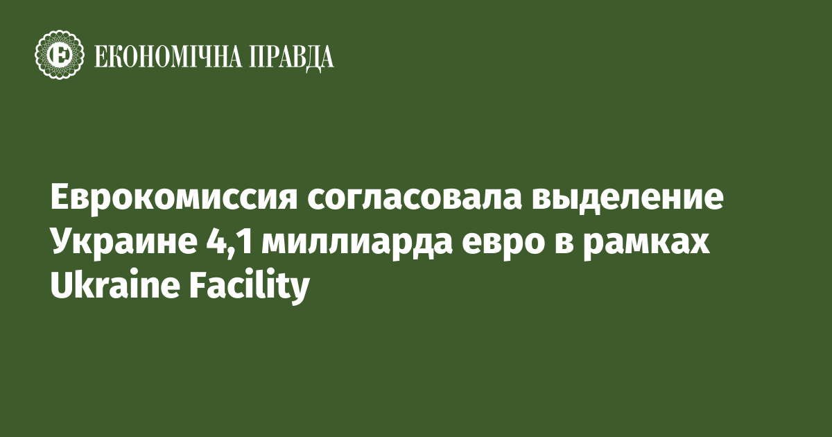 Еврокомиссия согласовала выделение Украине 4,1 миллиарда евро в рамках Ukraine Facility