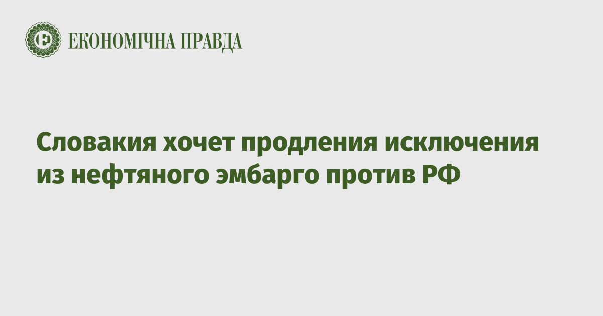 Словакия хочет продления исключения из нефтяного эмбарго против РФ