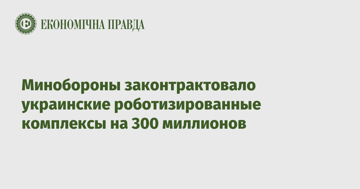 Минобороны законтрактовало украинские роботизированные комплексы на 300 миллионов