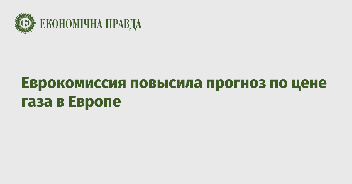 Еврокомиссия повысила прогноз по цене газа в Европе