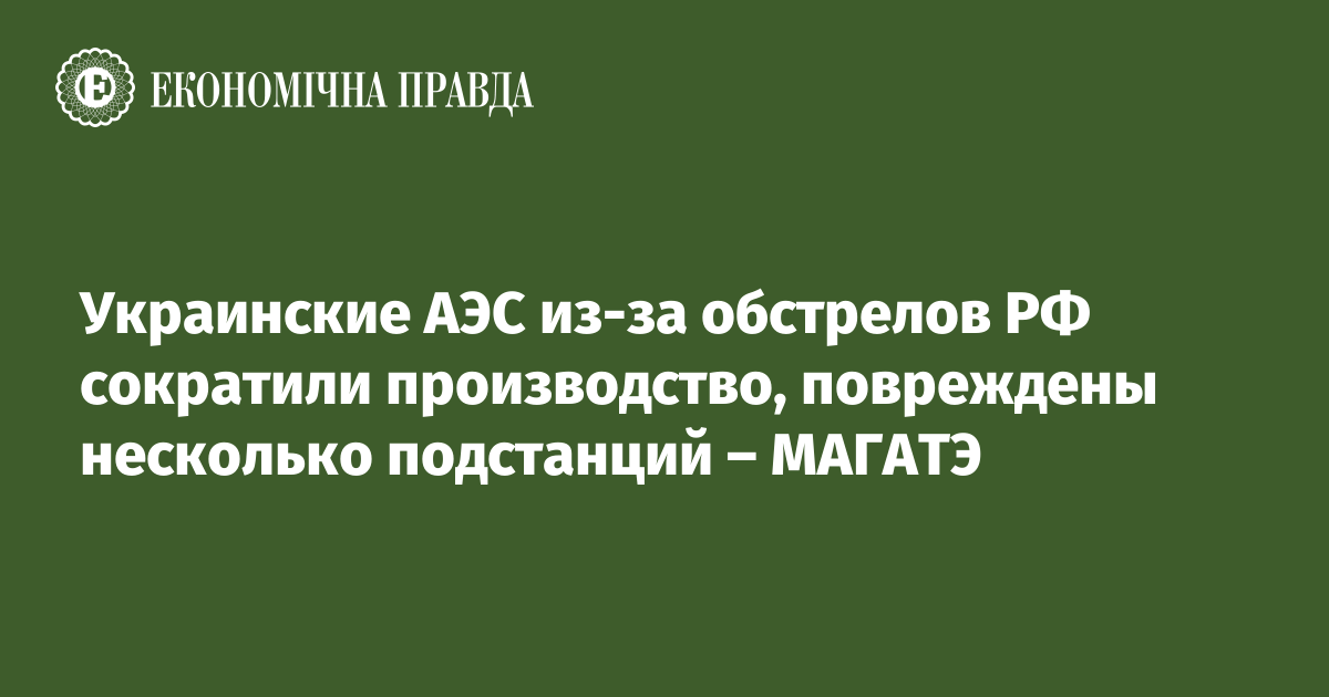 Украинские АЭС из-за обстрелов РФ сократили производство, повреждены несколько подстанций – МАГАТЭ