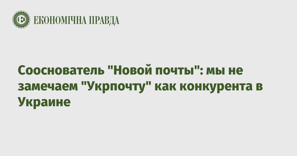 Сооснователь "Новой почты": мы не замечаем "Укрпочту", как конкурента в Украине