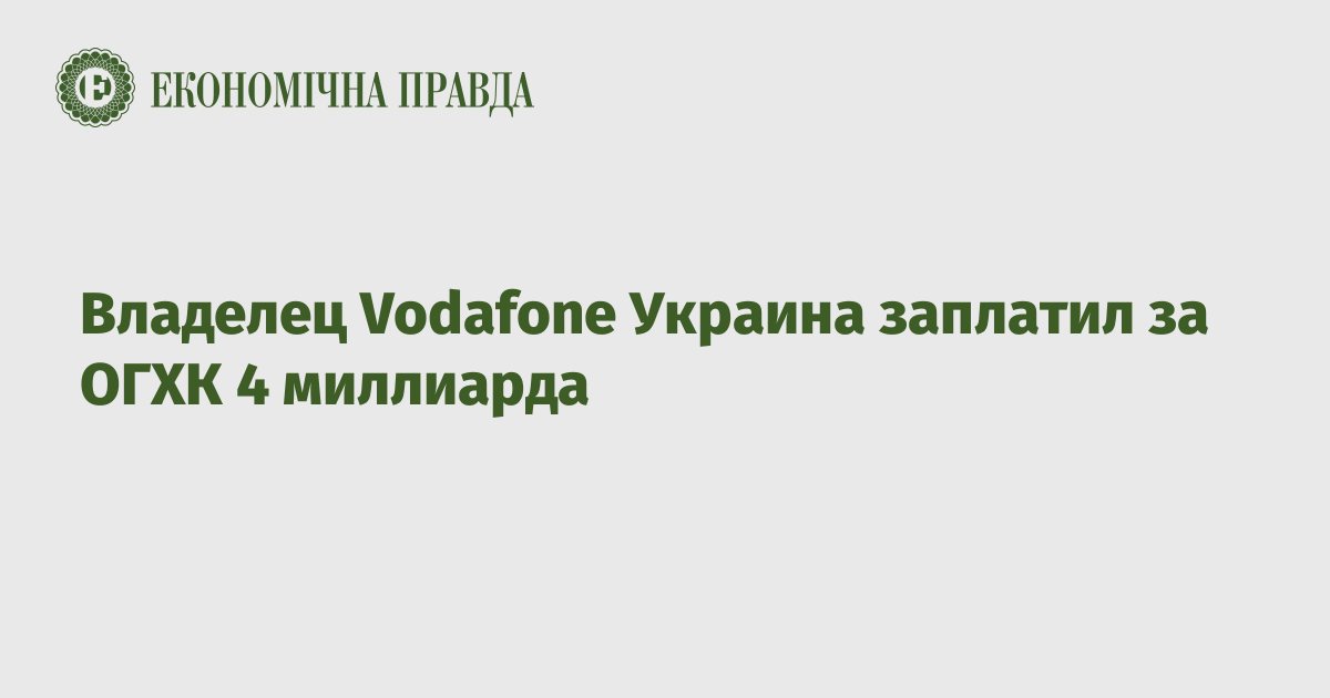 Владелец Vodafone Украина заплатил за ОГХК 4 миллиарда