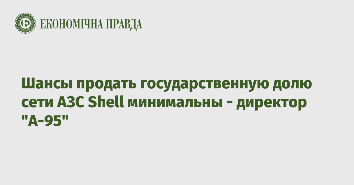 Шансы продать государственную долю сети АЗС Shell минимальны - директор "А-95"