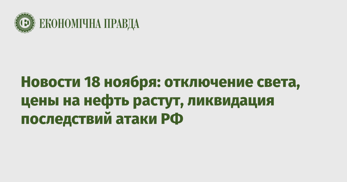 Новости 18 ноября: отключение света, цены на нефть растут, ликвидация последствий атаки РФ