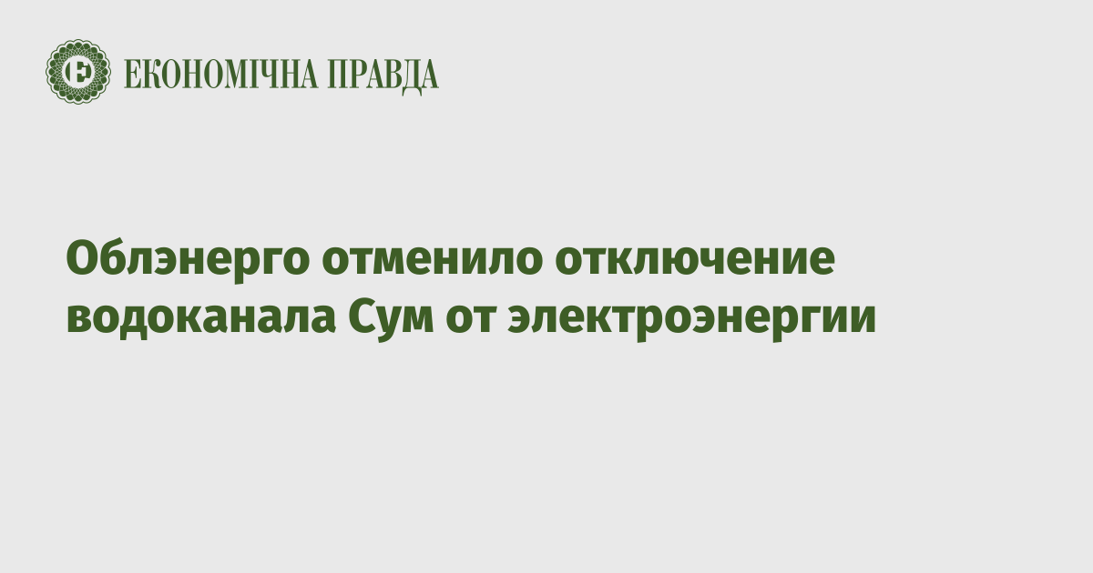 Облэнерго отменило отключение водоканала Сум от электроэнергии